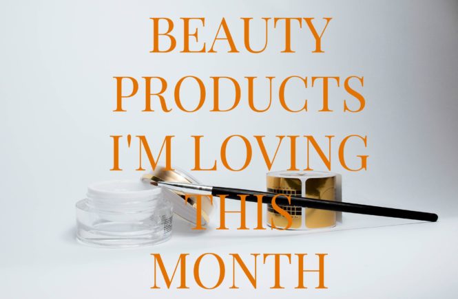 beauty products i'm loving this month