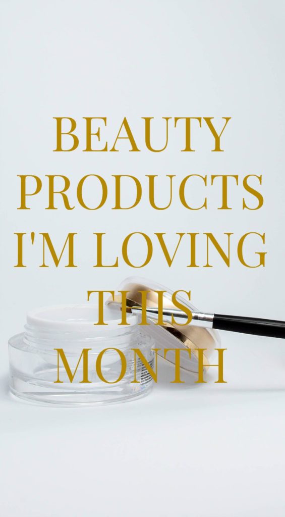 BEAUTY PRODUCTS i'M LOVING THIS MONTH