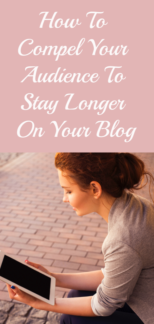 7 WAYS TO COMPEL YOUR AUDIENCE TO STAY LONGER ON YOUR BLOG